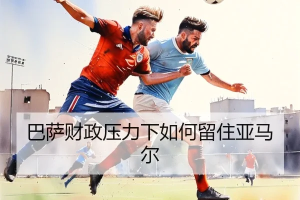 巴萨财政压力下如何留住亚马尔