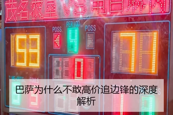 巴萨为什么不敢高价追边锋的深度解析