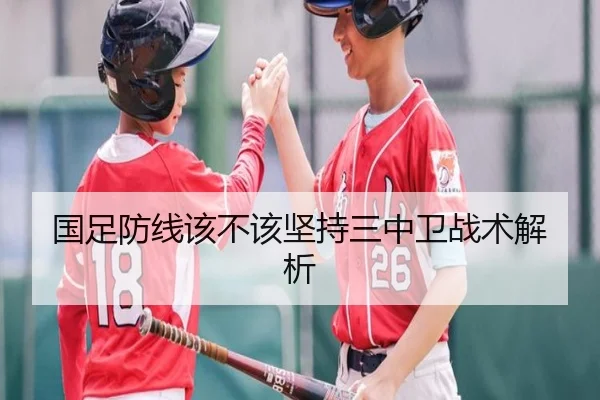 国足防线该不该坚持三中卫战术解析