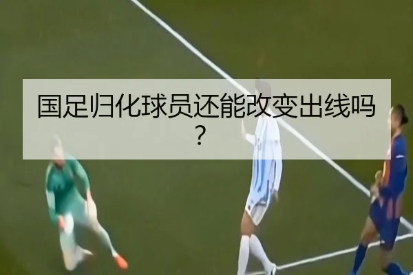 国足归化球员还能改变出线吗？