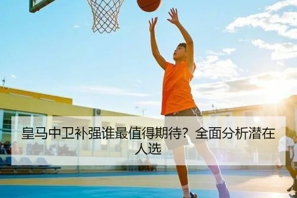 皇马中卫补强谁最值得期待？全面分析潜在人选