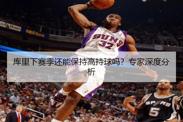 库里下赛季还能保持高持球吗？专家深度分析