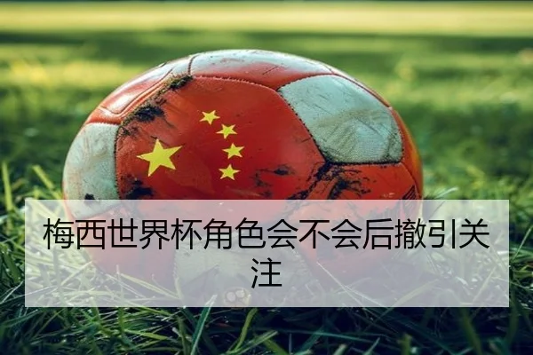 梅西世界杯角色会不会后撤引关注