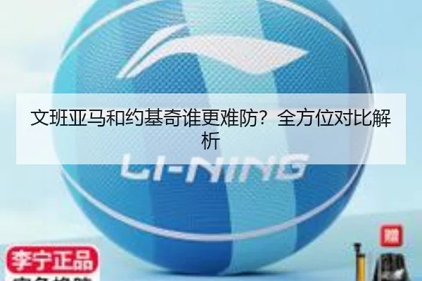 文班亚马和约基奇谁更难防？全方位对比解析